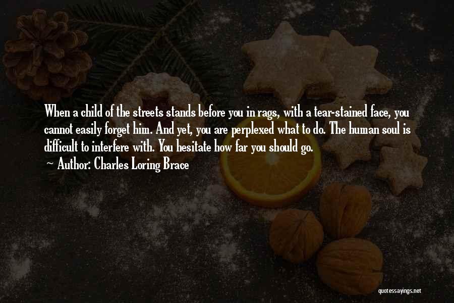 Charles Loring Brace Quotes: When A Child Of The Streets Stands Before You In Rags, With A Tear-stained Face, You Cannot Easily Forget Him.