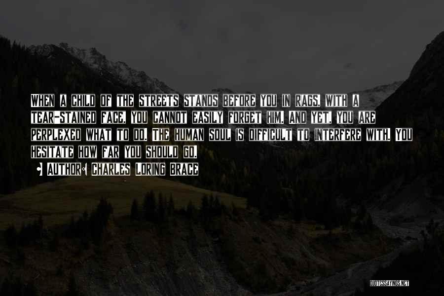 Charles Loring Brace Quotes: When A Child Of The Streets Stands Before You In Rags, With A Tear-stained Face, You Cannot Easily Forget Him.