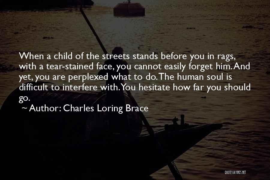 Charles Loring Brace Quotes: When A Child Of The Streets Stands Before You In Rags, With A Tear-stained Face, You Cannot Easily Forget Him.