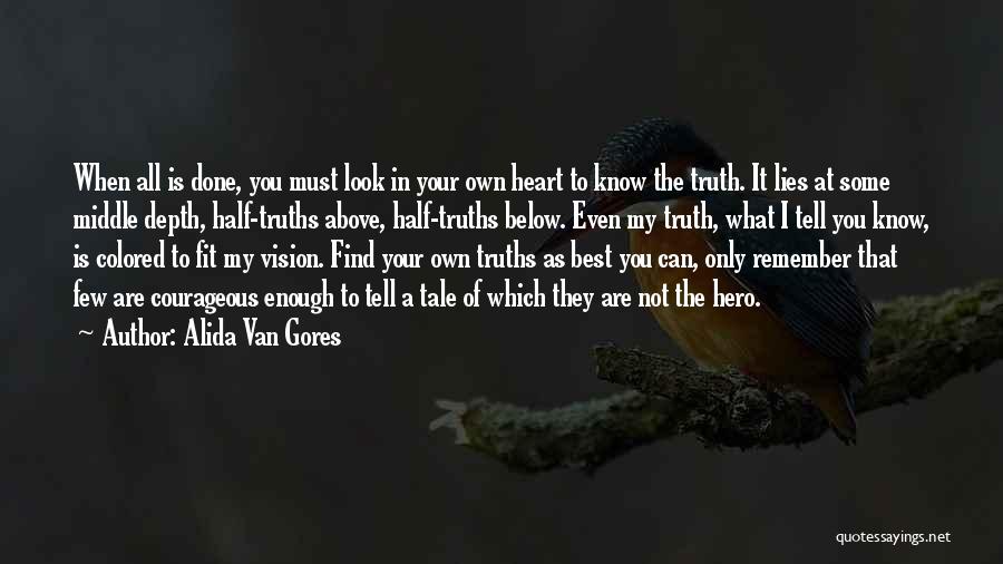 Alida Van Gores Quotes: When All Is Done, You Must Look In Your Own Heart To Know The Truth. It Lies At Some Middle