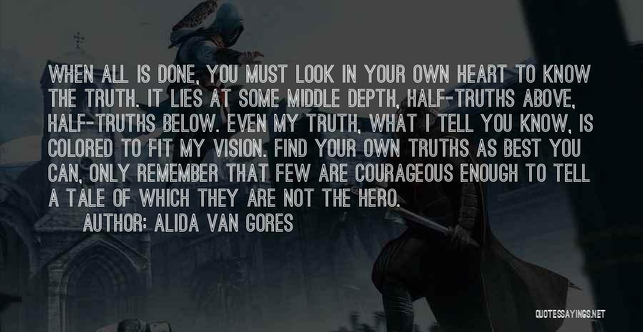 Alida Van Gores Quotes: When All Is Done, You Must Look In Your Own Heart To Know The Truth. It Lies At Some Middle