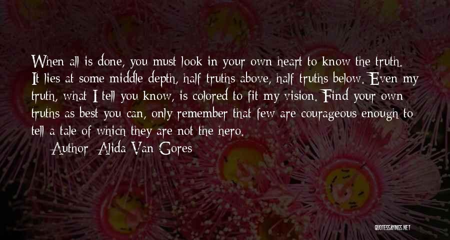 Alida Van Gores Quotes: When All Is Done, You Must Look In Your Own Heart To Know The Truth. It Lies At Some Middle