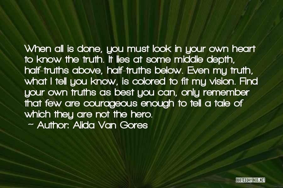 Alida Van Gores Quotes: When All Is Done, You Must Look In Your Own Heart To Know The Truth. It Lies At Some Middle