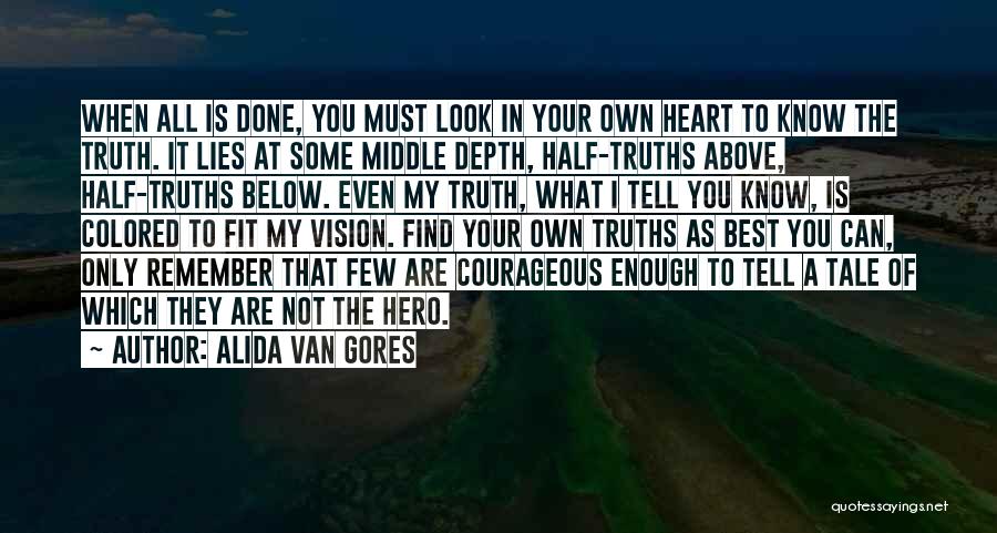 Alida Van Gores Quotes: When All Is Done, You Must Look In Your Own Heart To Know The Truth. It Lies At Some Middle