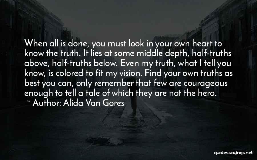 Alida Van Gores Quotes: When All Is Done, You Must Look In Your Own Heart To Know The Truth. It Lies At Some Middle