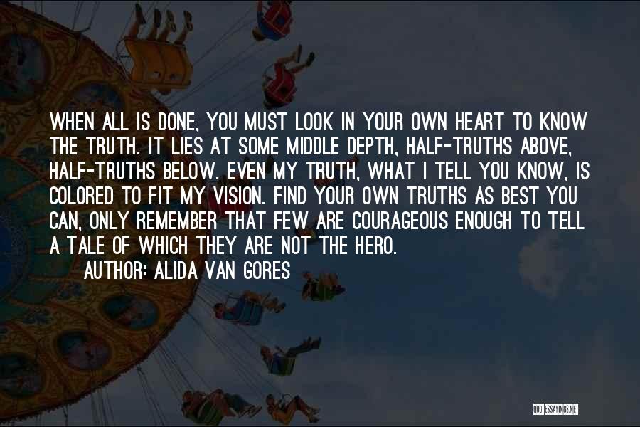 Alida Van Gores Quotes: When All Is Done, You Must Look In Your Own Heart To Know The Truth. It Lies At Some Middle