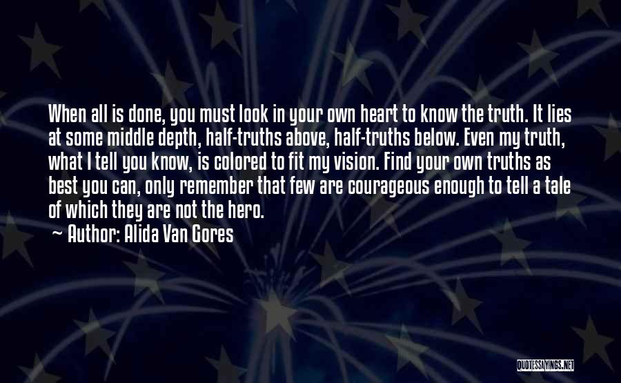 Alida Van Gores Quotes: When All Is Done, You Must Look In Your Own Heart To Know The Truth. It Lies At Some Middle