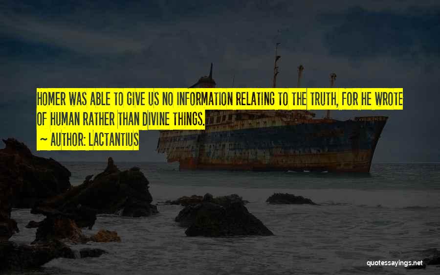 Lactantius Quotes: Homer Was Able To Give Us No Information Relating To The Truth, For He Wrote Of Human Rather Than Divine