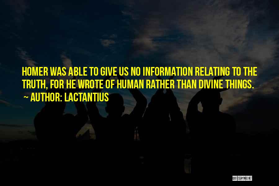 Lactantius Quotes: Homer Was Able To Give Us No Information Relating To The Truth, For He Wrote Of Human Rather Than Divine