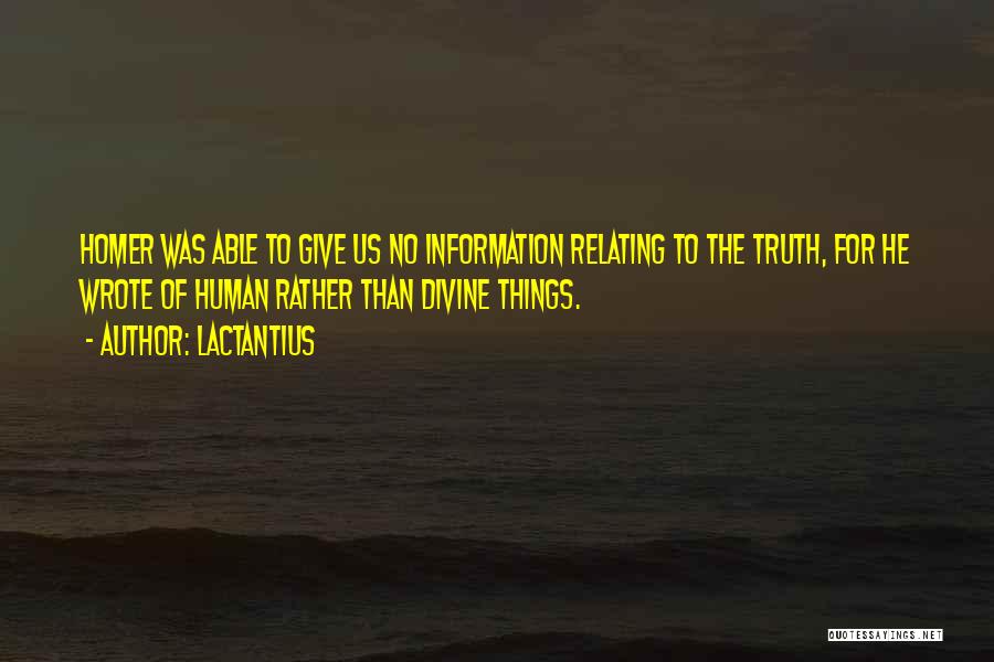 Lactantius Quotes: Homer Was Able To Give Us No Information Relating To The Truth, For He Wrote Of Human Rather Than Divine