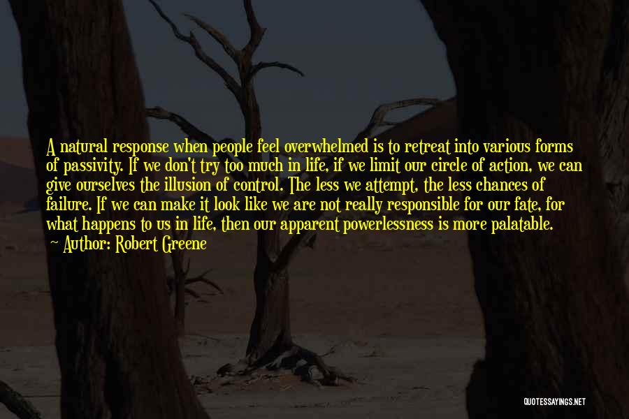 Robert Greene Quotes: A Natural Response When People Feel Overwhelmed Is To Retreat Into Various Forms Of Passivity. If We Don't Try Too