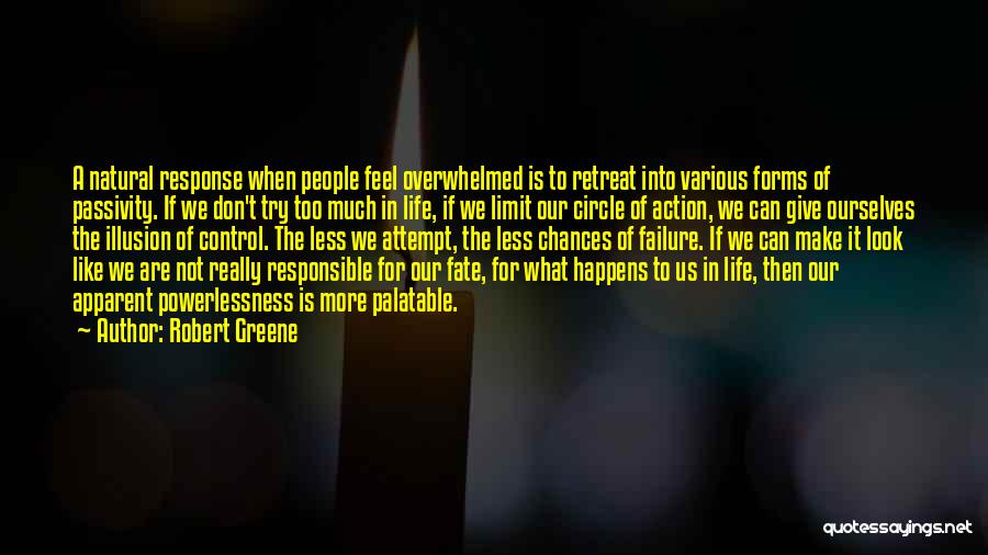 Robert Greene Quotes: A Natural Response When People Feel Overwhelmed Is To Retreat Into Various Forms Of Passivity. If We Don't Try Too