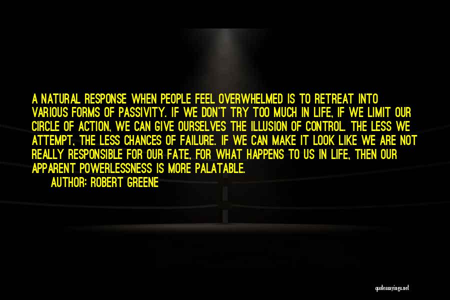 Robert Greene Quotes: A Natural Response When People Feel Overwhelmed Is To Retreat Into Various Forms Of Passivity. If We Don't Try Too