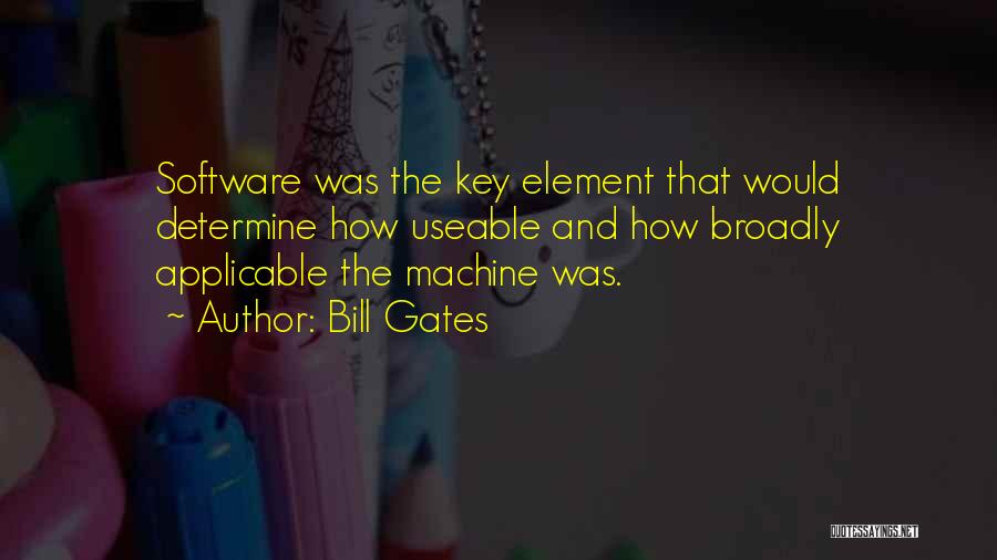 Bill Gates Quotes: Software Was The Key Element That Would Determine How Useable And How Broadly Applicable The Machine Was.