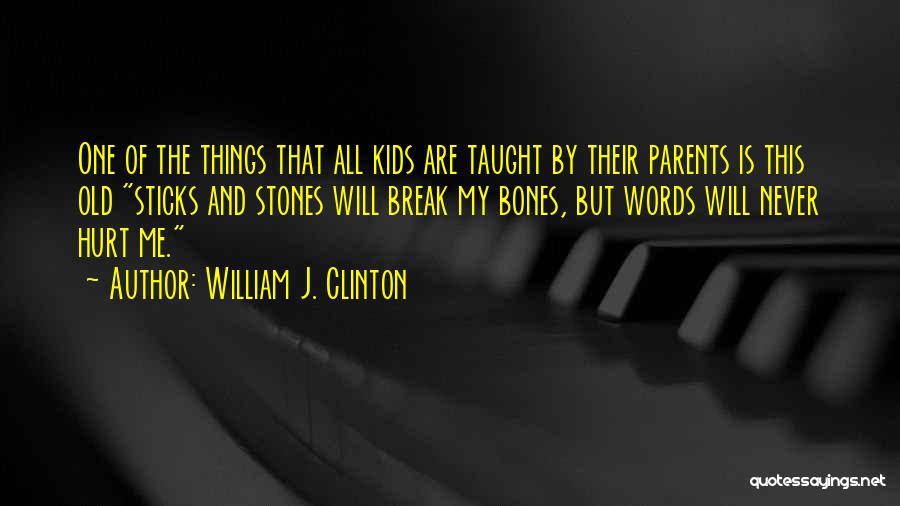 William J. Clinton Quotes: One Of The Things That All Kids Are Taught By Their Parents Is This Old Sticks And Stones Will Break