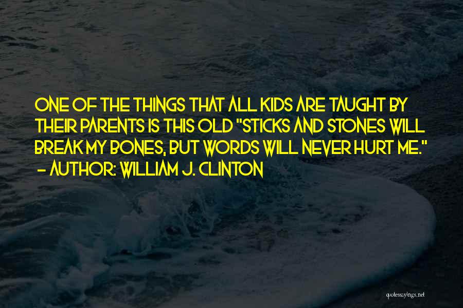 William J. Clinton Quotes: One Of The Things That All Kids Are Taught By Their Parents Is This Old Sticks And Stones Will Break