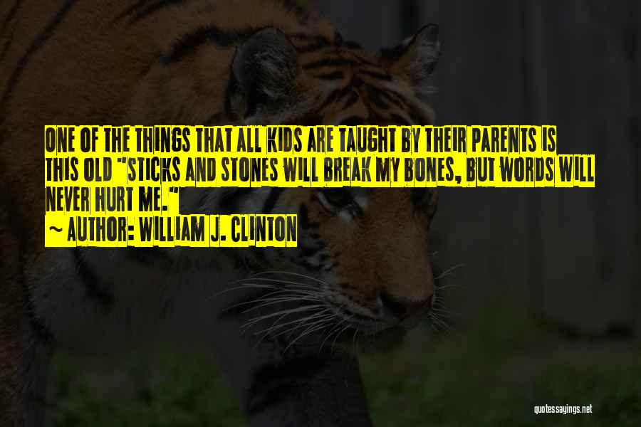 William J. Clinton Quotes: One Of The Things That All Kids Are Taught By Their Parents Is This Old Sticks And Stones Will Break