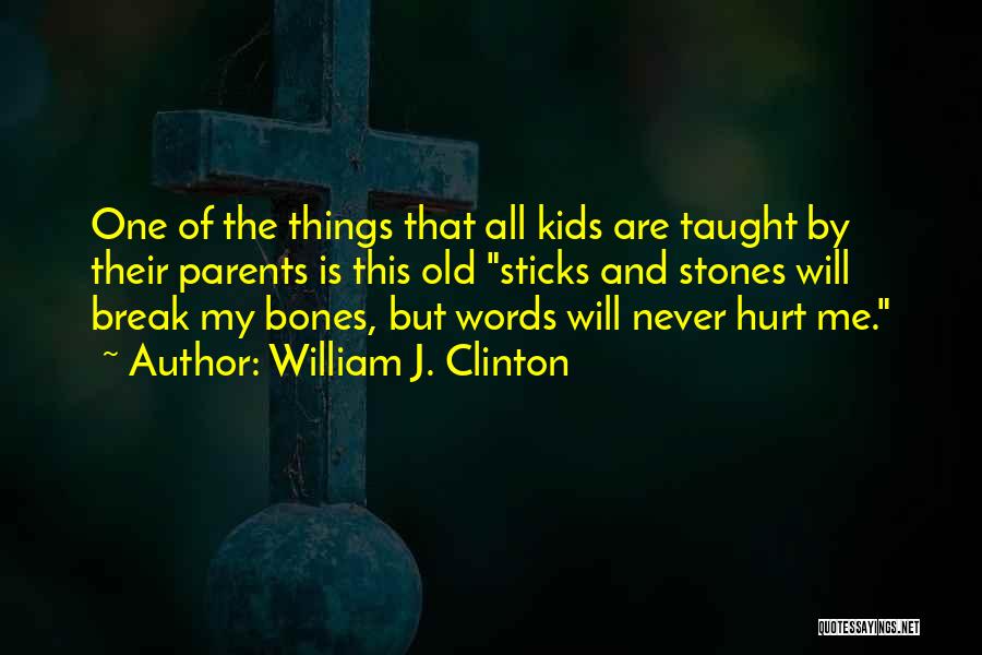 William J. Clinton Quotes: One Of The Things That All Kids Are Taught By Their Parents Is This Old Sticks And Stones Will Break