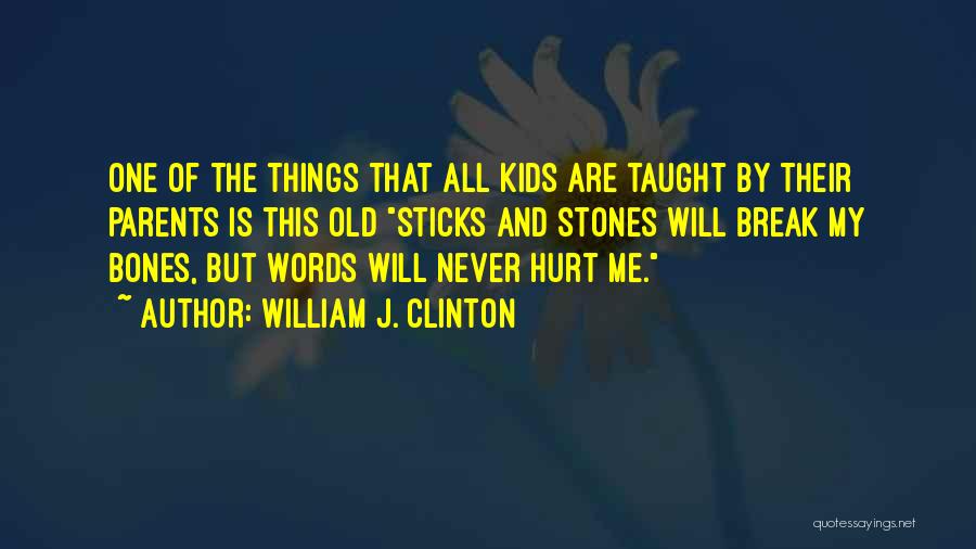 William J. Clinton Quotes: One Of The Things That All Kids Are Taught By Their Parents Is This Old Sticks And Stones Will Break