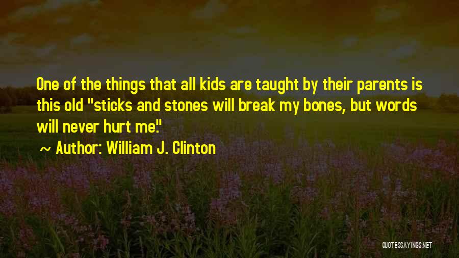 William J. Clinton Quotes: One Of The Things That All Kids Are Taught By Their Parents Is This Old Sticks And Stones Will Break