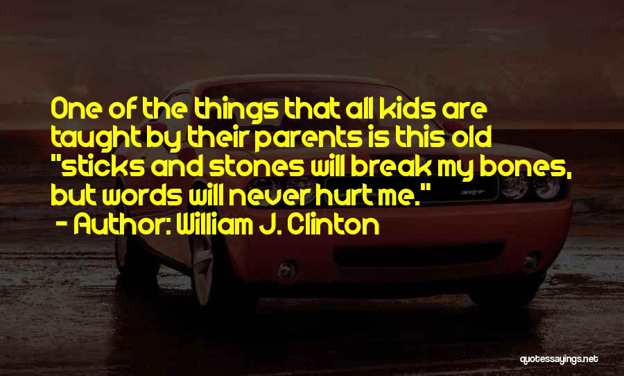 William J. Clinton Quotes: One Of The Things That All Kids Are Taught By Their Parents Is This Old Sticks And Stones Will Break