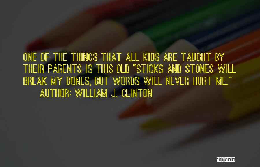 William J. Clinton Quotes: One Of The Things That All Kids Are Taught By Their Parents Is This Old Sticks And Stones Will Break