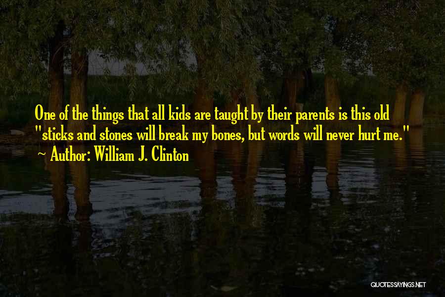 William J. Clinton Quotes: One Of The Things That All Kids Are Taught By Their Parents Is This Old Sticks And Stones Will Break