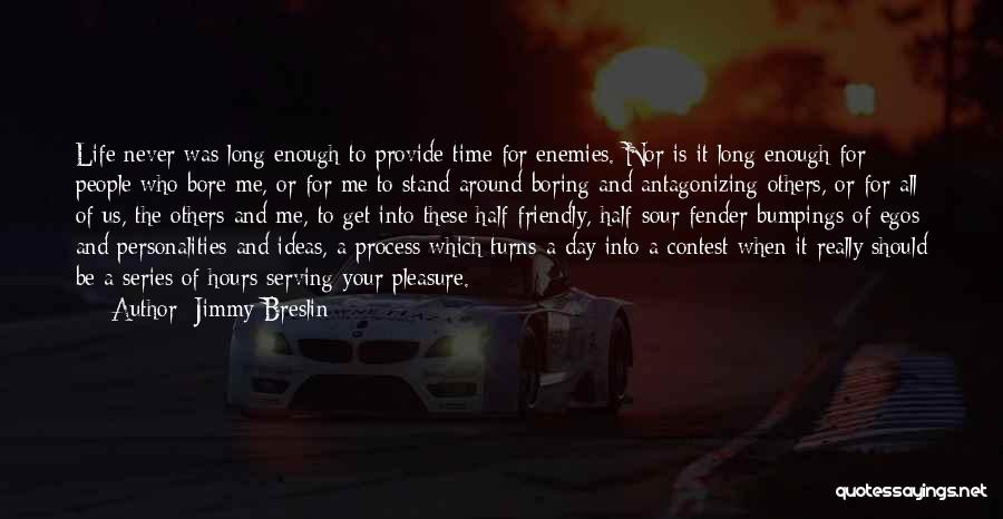 Jimmy Breslin Quotes: Life Never Was Long Enough To Provide Time For Enemies. Nor Is It Long Enough For People Who Bore Me,