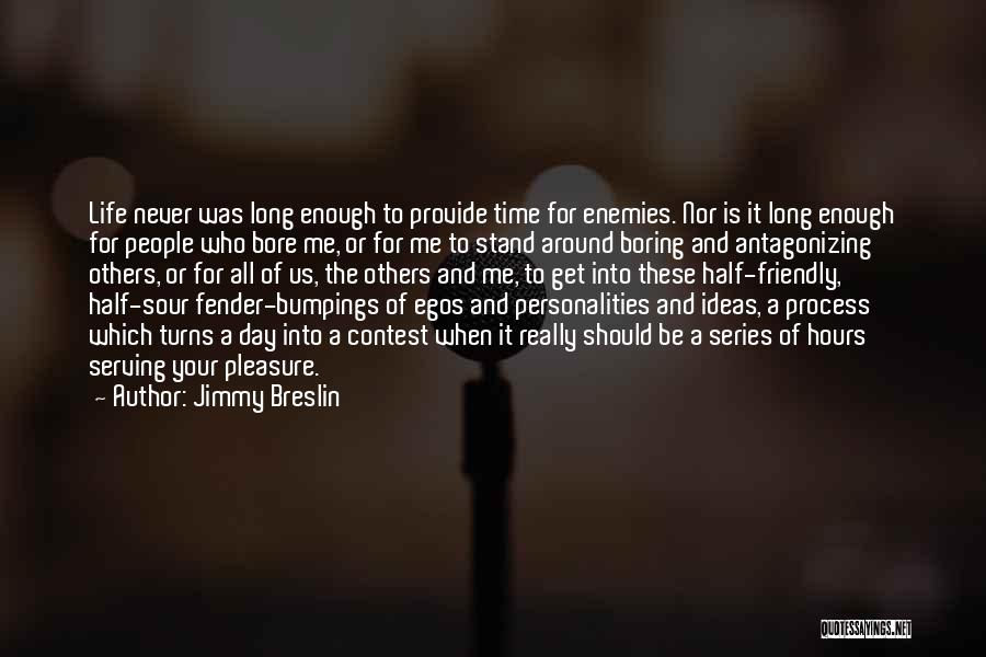 Jimmy Breslin Quotes: Life Never Was Long Enough To Provide Time For Enemies. Nor Is It Long Enough For People Who Bore Me,