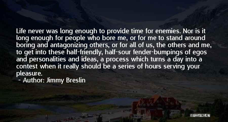 Jimmy Breslin Quotes: Life Never Was Long Enough To Provide Time For Enemies. Nor Is It Long Enough For People Who Bore Me,