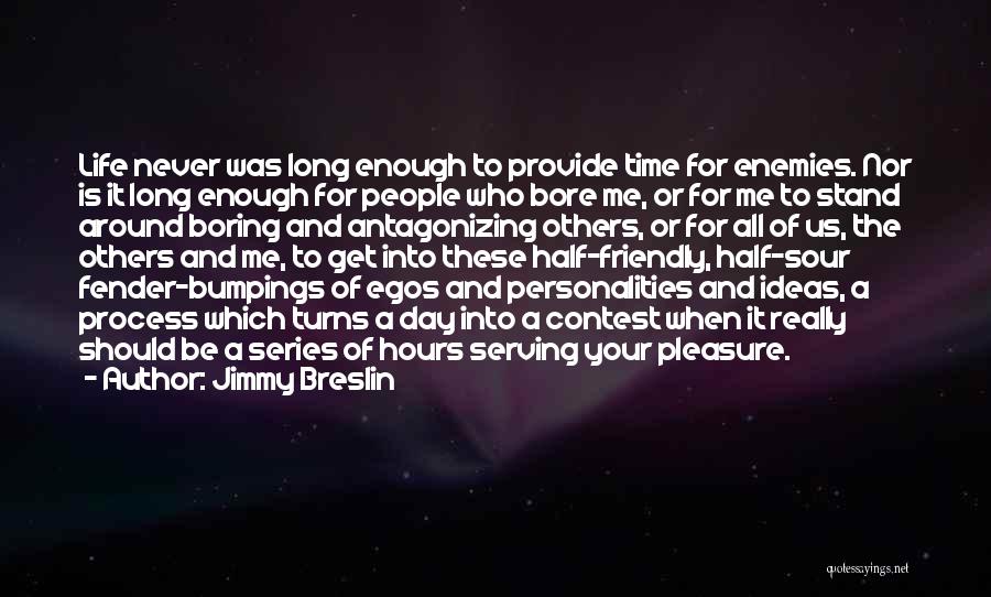 Jimmy Breslin Quotes: Life Never Was Long Enough To Provide Time For Enemies. Nor Is It Long Enough For People Who Bore Me,