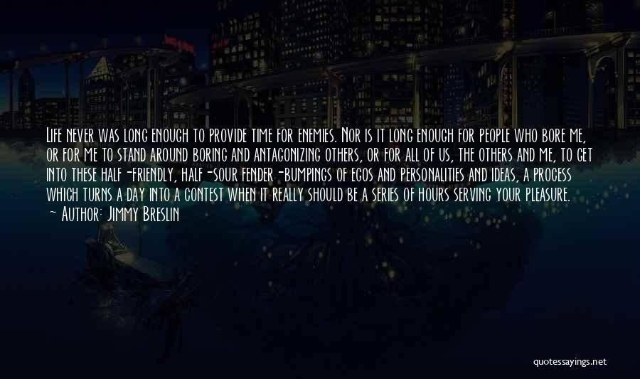 Jimmy Breslin Quotes: Life Never Was Long Enough To Provide Time For Enemies. Nor Is It Long Enough For People Who Bore Me,
