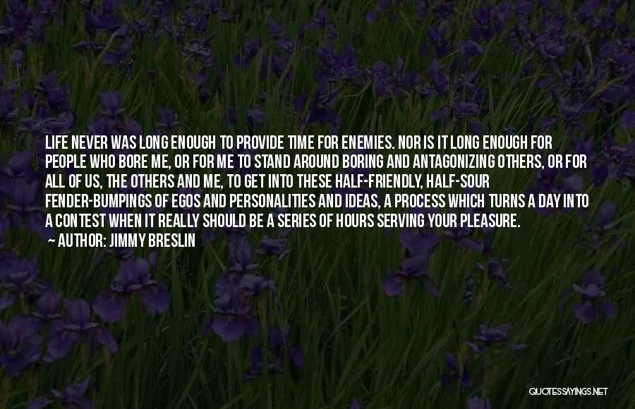 Jimmy Breslin Quotes: Life Never Was Long Enough To Provide Time For Enemies. Nor Is It Long Enough For People Who Bore Me,