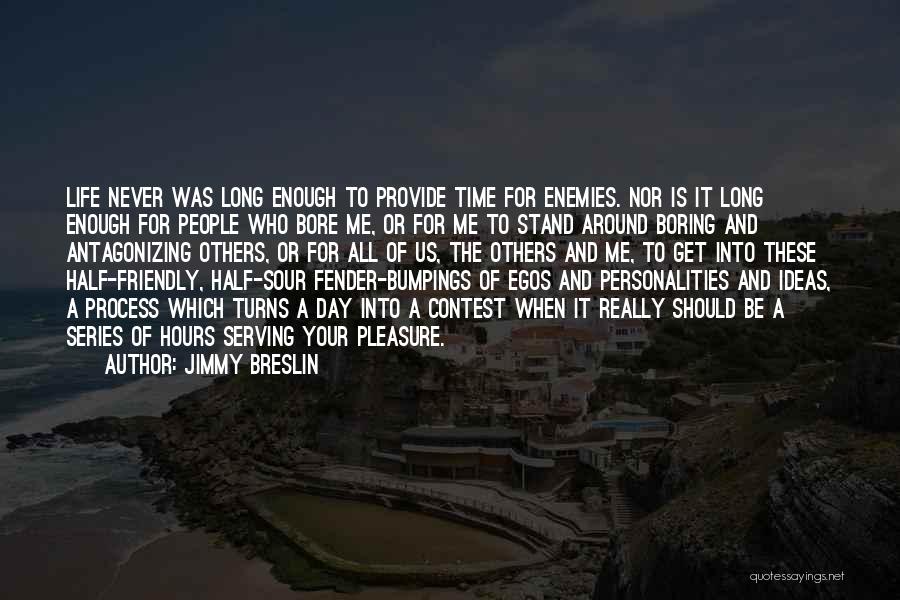 Jimmy Breslin Quotes: Life Never Was Long Enough To Provide Time For Enemies. Nor Is It Long Enough For People Who Bore Me,