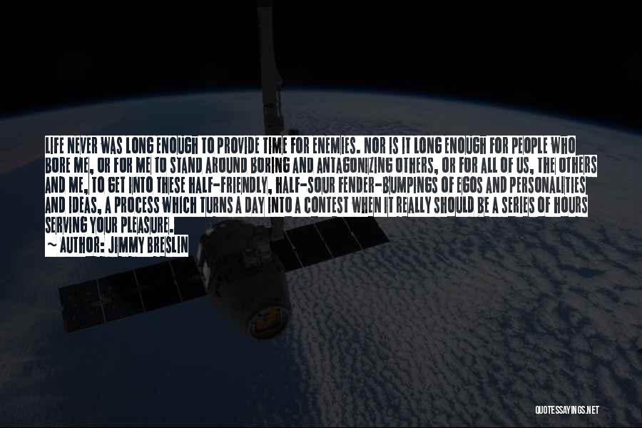 Jimmy Breslin Quotes: Life Never Was Long Enough To Provide Time For Enemies. Nor Is It Long Enough For People Who Bore Me,