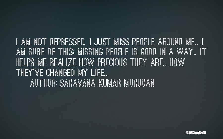 Saravana Kumar Murugan Quotes: I Am Not Depressed. I Just Miss People Around Me.. I Am Sure Of This: Missing People Is Good In