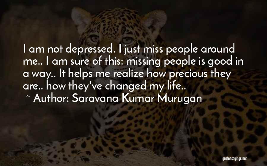 Saravana Kumar Murugan Quotes: I Am Not Depressed. I Just Miss People Around Me.. I Am Sure Of This: Missing People Is Good In