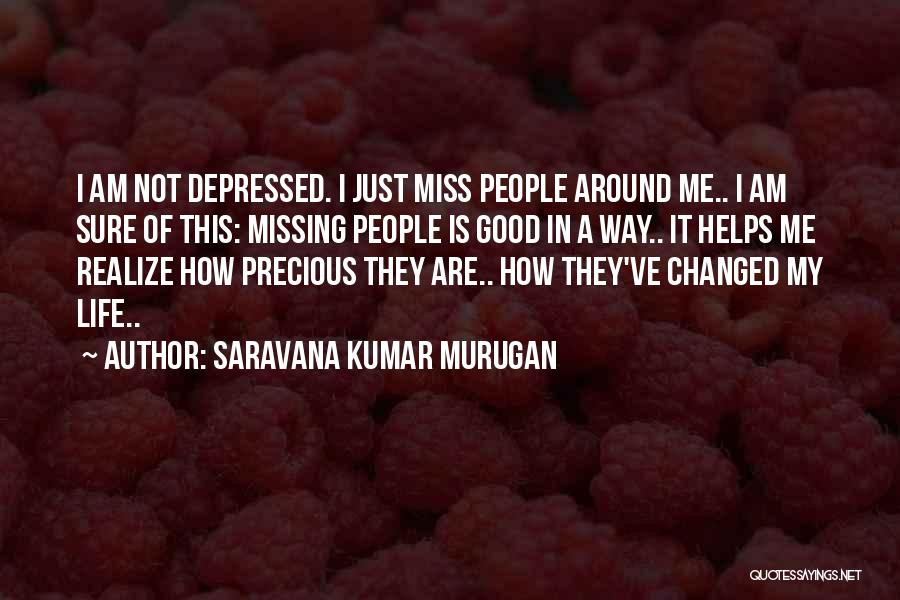 Saravana Kumar Murugan Quotes: I Am Not Depressed. I Just Miss People Around Me.. I Am Sure Of This: Missing People Is Good In