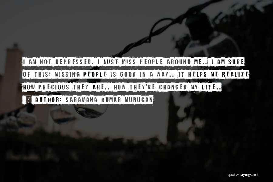 Saravana Kumar Murugan Quotes: I Am Not Depressed. I Just Miss People Around Me.. I Am Sure Of This: Missing People Is Good In