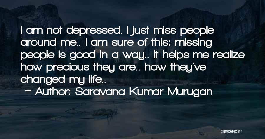 Saravana Kumar Murugan Quotes: I Am Not Depressed. I Just Miss People Around Me.. I Am Sure Of This: Missing People Is Good In