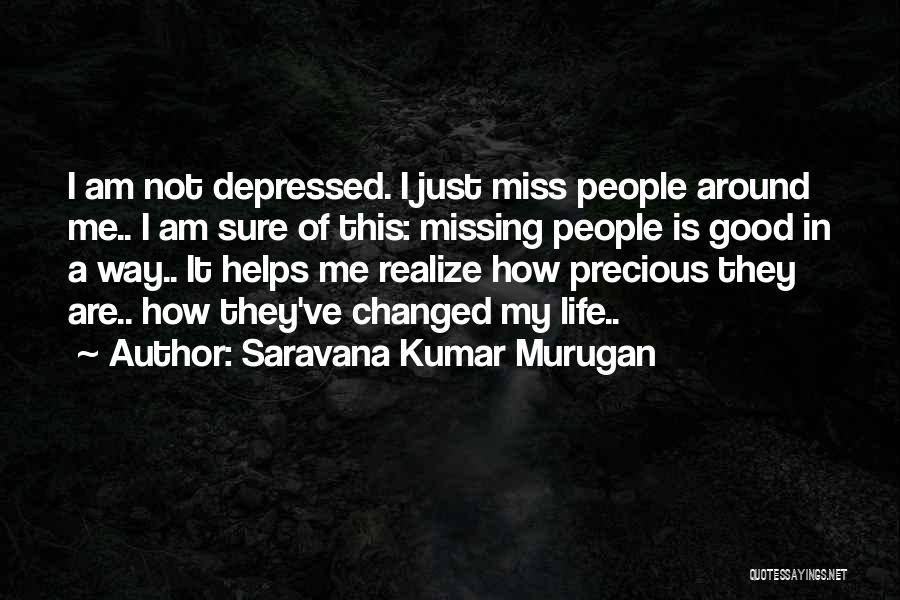 Saravana Kumar Murugan Quotes: I Am Not Depressed. I Just Miss People Around Me.. I Am Sure Of This: Missing People Is Good In