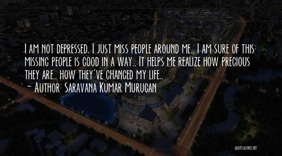 Saravana Kumar Murugan Quotes: I Am Not Depressed. I Just Miss People Around Me.. I Am Sure Of This: Missing People Is Good In