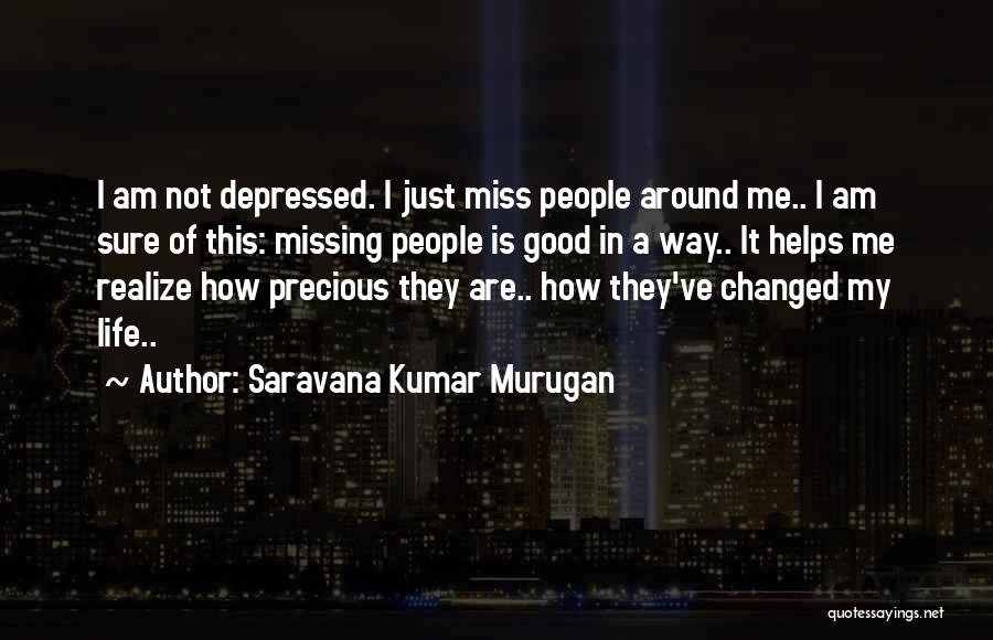 Saravana Kumar Murugan Quotes: I Am Not Depressed. I Just Miss People Around Me.. I Am Sure Of This: Missing People Is Good In