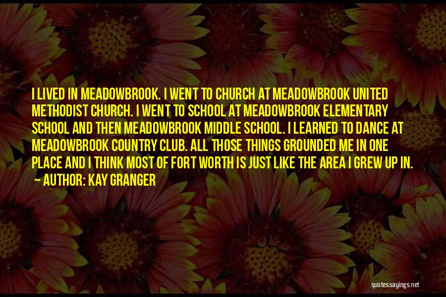 Kay Granger Quotes: I Lived In Meadowbrook. I Went To Church At Meadowbrook United Methodist Church. I Went To School At Meadowbrook Elementary