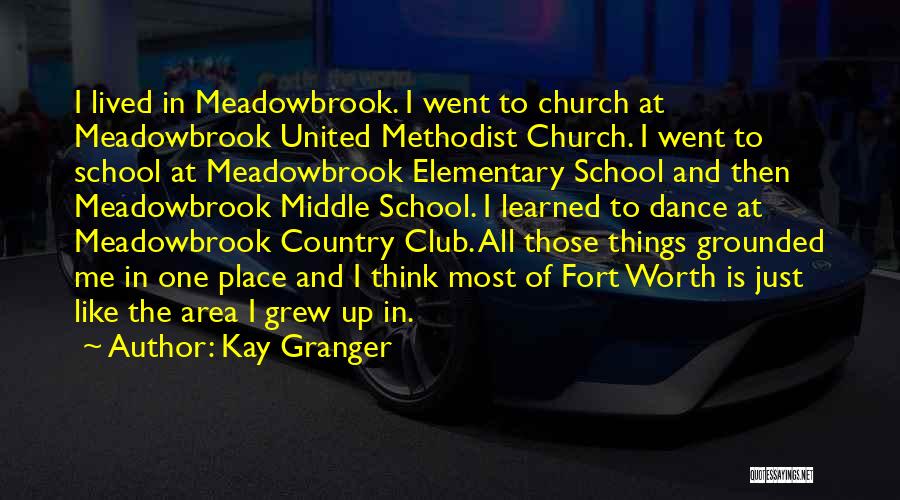 Kay Granger Quotes: I Lived In Meadowbrook. I Went To Church At Meadowbrook United Methodist Church. I Went To School At Meadowbrook Elementary