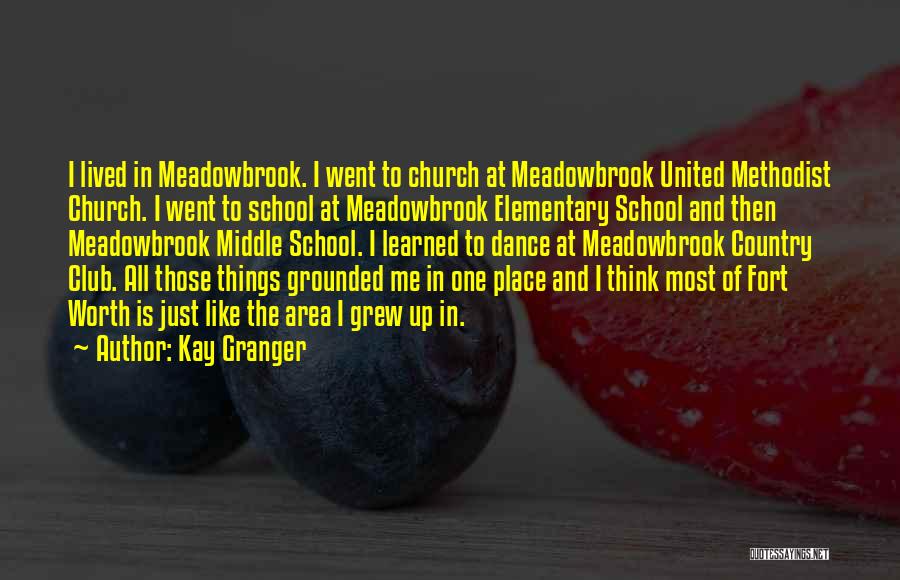 Kay Granger Quotes: I Lived In Meadowbrook. I Went To Church At Meadowbrook United Methodist Church. I Went To School At Meadowbrook Elementary