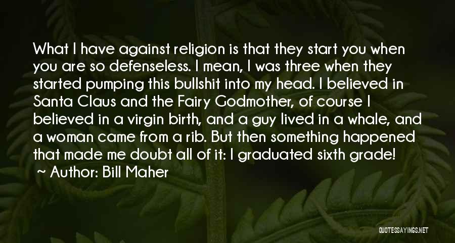 Bill Maher Quotes: What I Have Against Religion Is That They Start You When You Are So Defenseless. I Mean, I Was Three