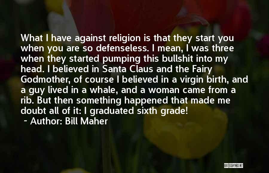 Bill Maher Quotes: What I Have Against Religion Is That They Start You When You Are So Defenseless. I Mean, I Was Three