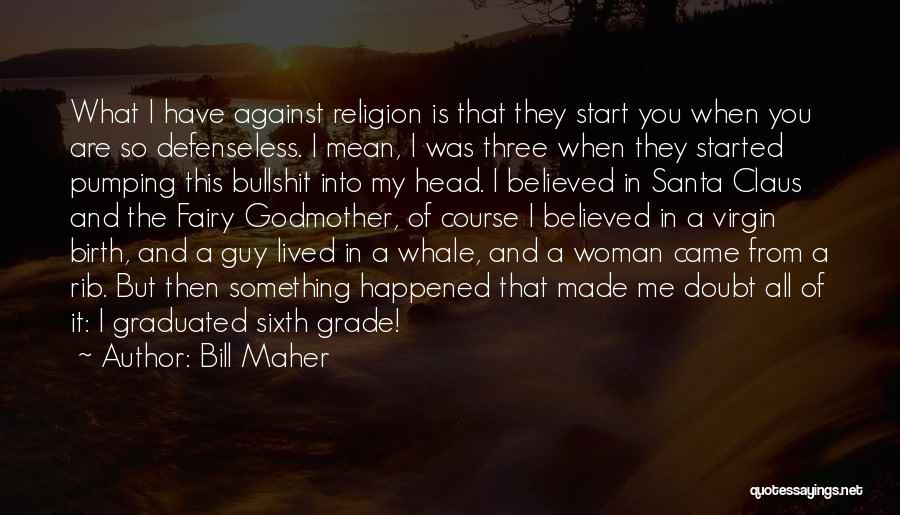 Bill Maher Quotes: What I Have Against Religion Is That They Start You When You Are So Defenseless. I Mean, I Was Three