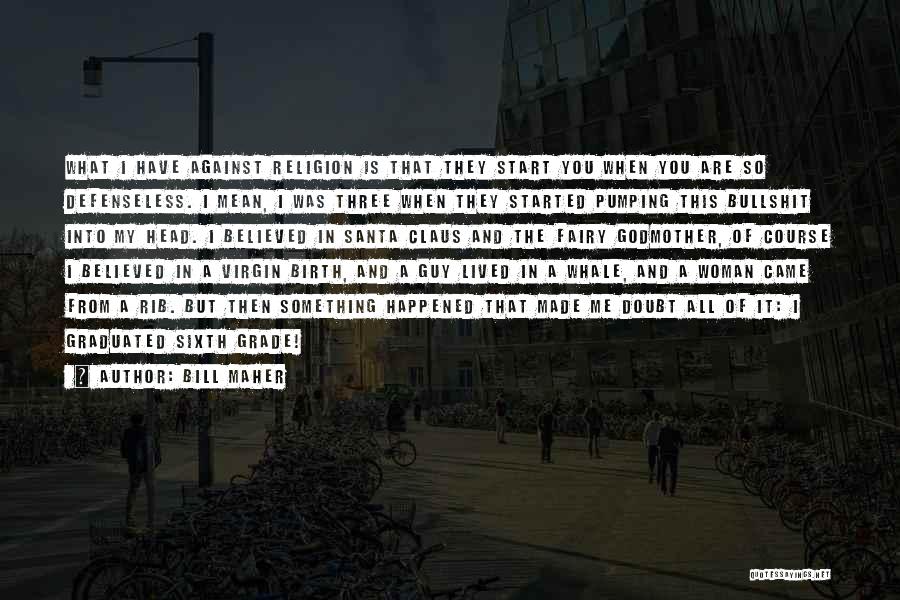 Bill Maher Quotes: What I Have Against Religion Is That They Start You When You Are So Defenseless. I Mean, I Was Three
